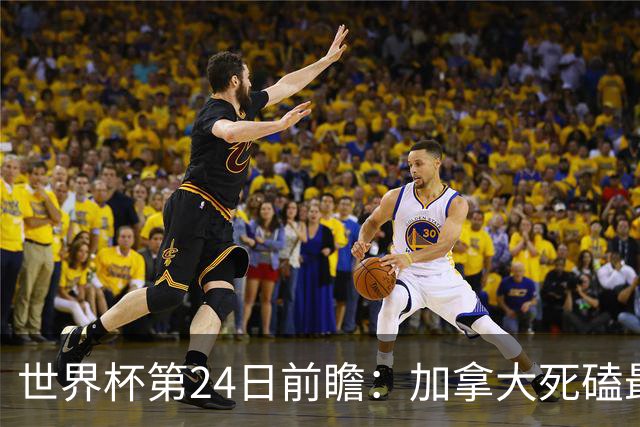 世界杯第24日前瞻：加拿大死磕最大苦主 姆巴佩冲击里程碑