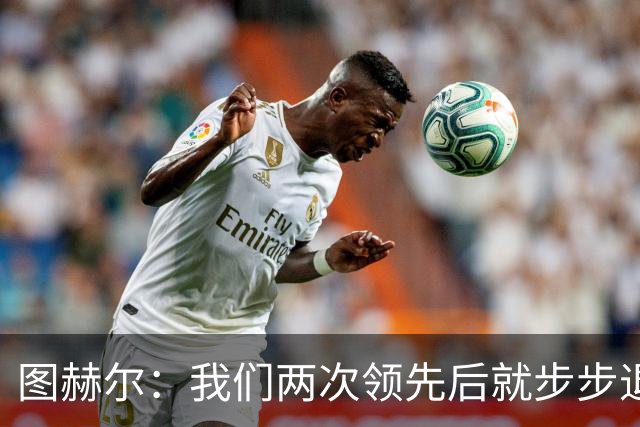 图赫尔：我们两次领先后就步步退守，这不是我们的风格