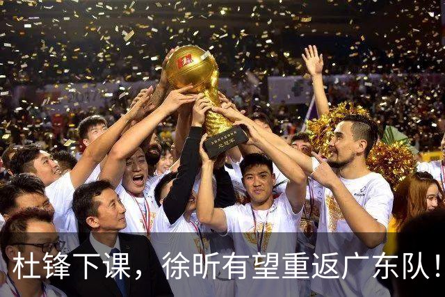 杜锋下课，徐昕有望重返广东队！
